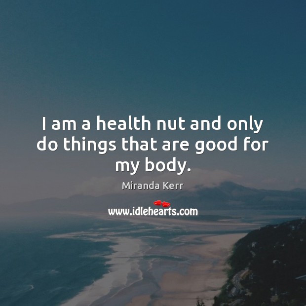 I am a health nut and only do things that are good for my body. Image