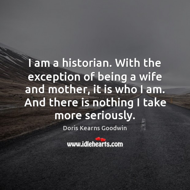 I am a historian. With the exception of being a wife and Doris Kearns Goodwin Picture Quote