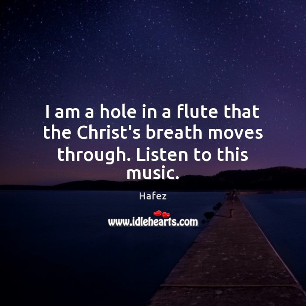 I am a hole in a flute that the Christ’s breath moves through. Listen to this music. Image