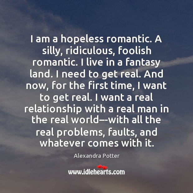 I am a hopeless romantic. A silly, ridiculous, foolish romantic. I live Alexandra Potter Picture Quote
