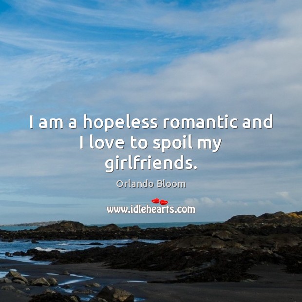 I am a hopeless romantic and I love to spoil my girlfriends. Orlando Bloom Picture Quote