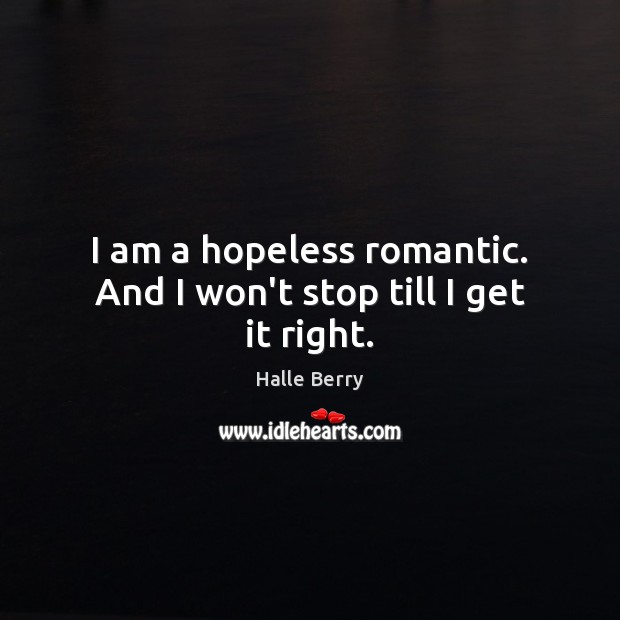 I am a hopeless romantic. And I won’t stop till I get it right. Image