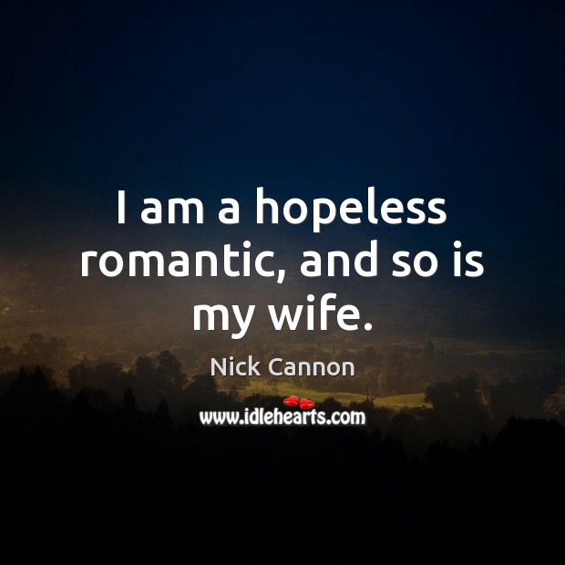 I am a hopeless romantic, and so is my wife. Nick Cannon Picture Quote