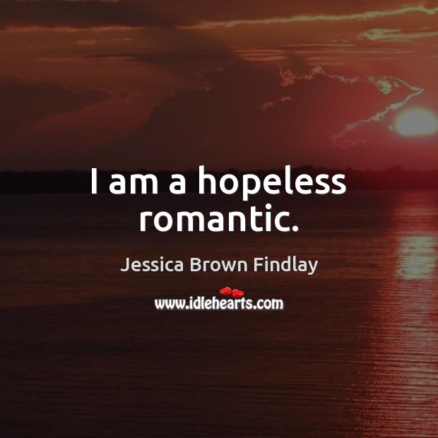 I am a hopeless romantic. Jessica Brown Findlay Picture Quote