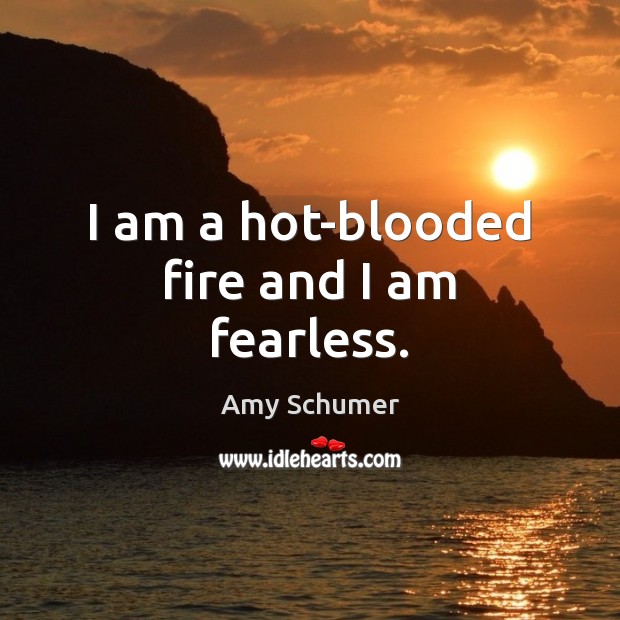 I am a hot-blooded fire and I am fearless. Amy Schumer Picture Quote