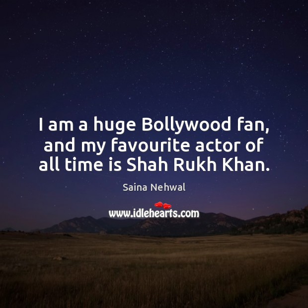 I am a huge Bollywood fan, and my favourite actor of all time is Shah Rukh Khan. Saina Nehwal Picture Quote