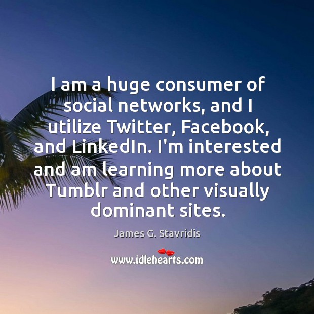 I am a huge consumer of social networks, and I utilize Twitter, James G. Stavridis Picture Quote
