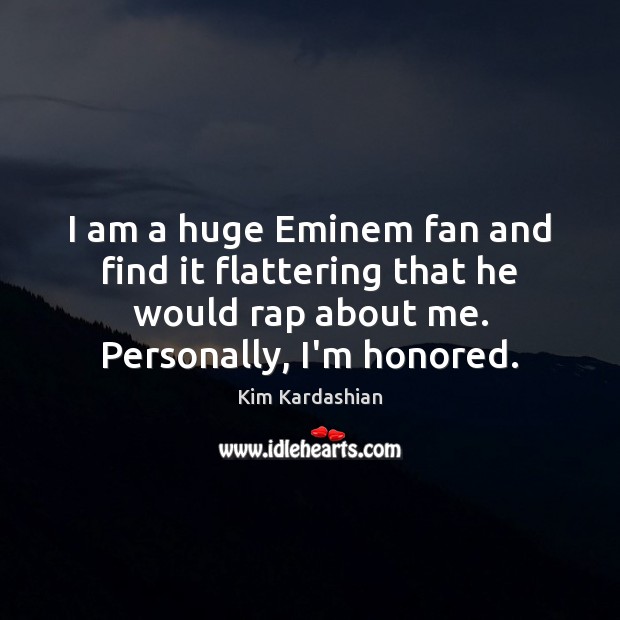 I am a huge Eminem fan and find it flattering that he Kim Kardashian Picture Quote