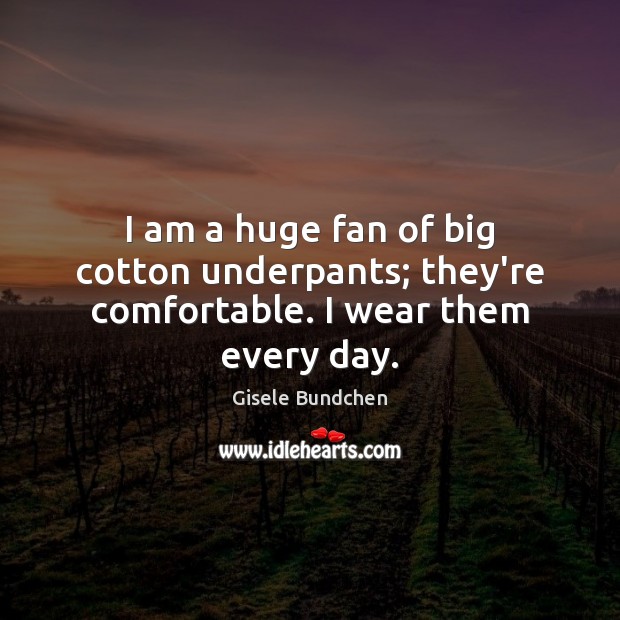 I am a huge fan of big cotton underpants; they’re comfortable. I wear them every day. Image