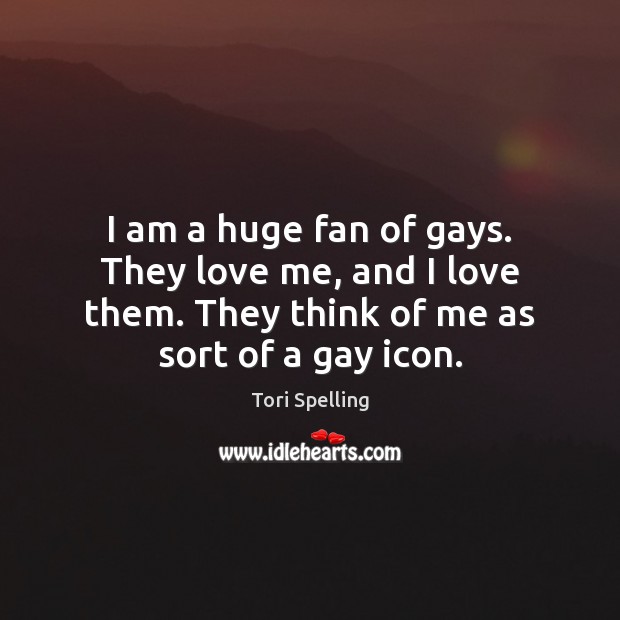 I am a huge fan of gays. They love me, and I Tori Spelling Picture Quote