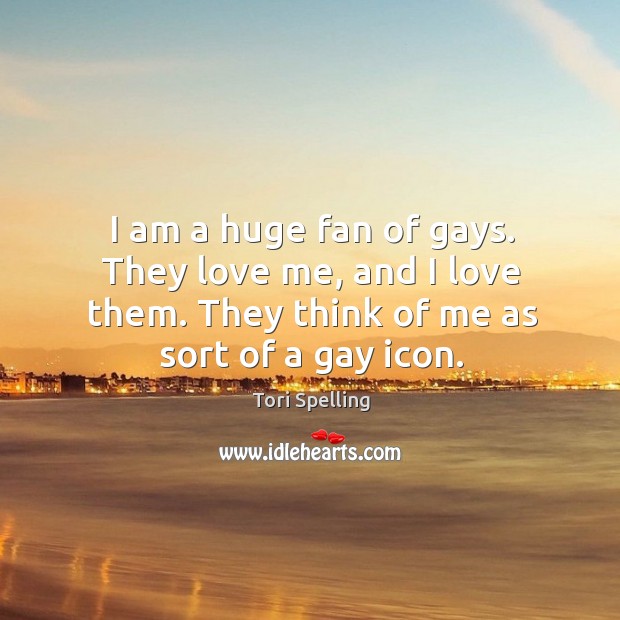 I am a huge fan of gays. They love me, and I love them. They think of me as sort of a gay icon. Image