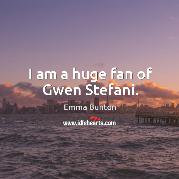 I am a huge fan of gwen stefani. Emma Bunton Picture Quote