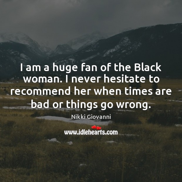 I am a huge fan of the Black woman. I never hesitate Nikki Giovanni Picture Quote