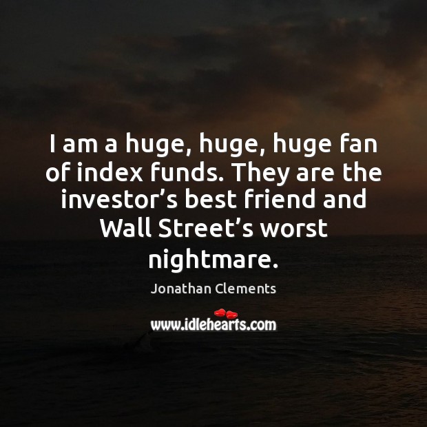I am a huge, huge, huge fan of index funds. They are Jonathan Clements Picture Quote