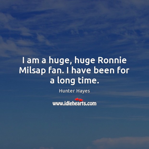 I am a huge, huge Ronnie Milsap fan. I have been for a long time. Hunter Hayes Picture Quote