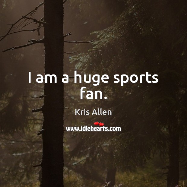 I am a huge sports fan. Kris Allen Picture Quote
