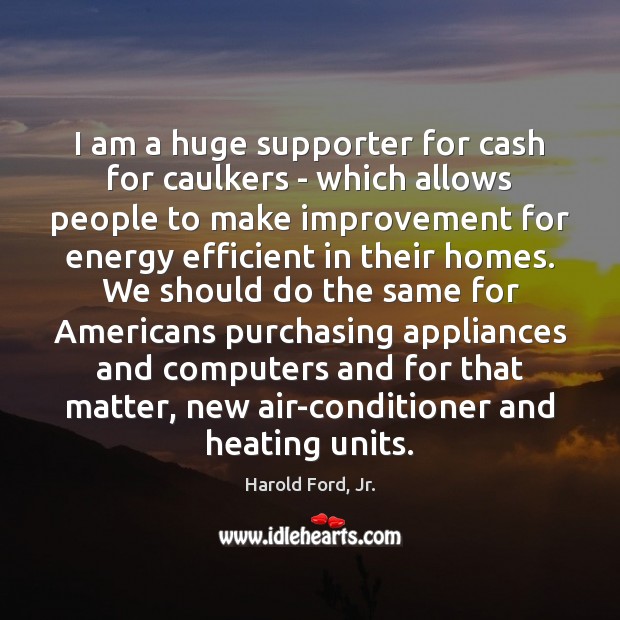 I am a huge supporter for cash for caulkers – which allows Harold Ford, Jr. Picture Quote