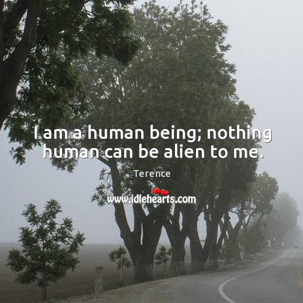 I am a human being; nothing human can be alien to me. Terence Picture Quote