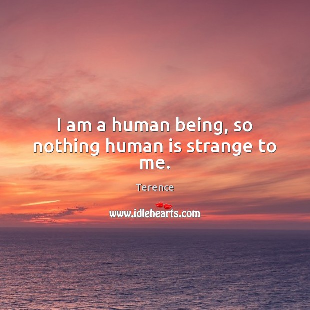 I am a human being, so nothing human is strange to me. Terence Picture Quote