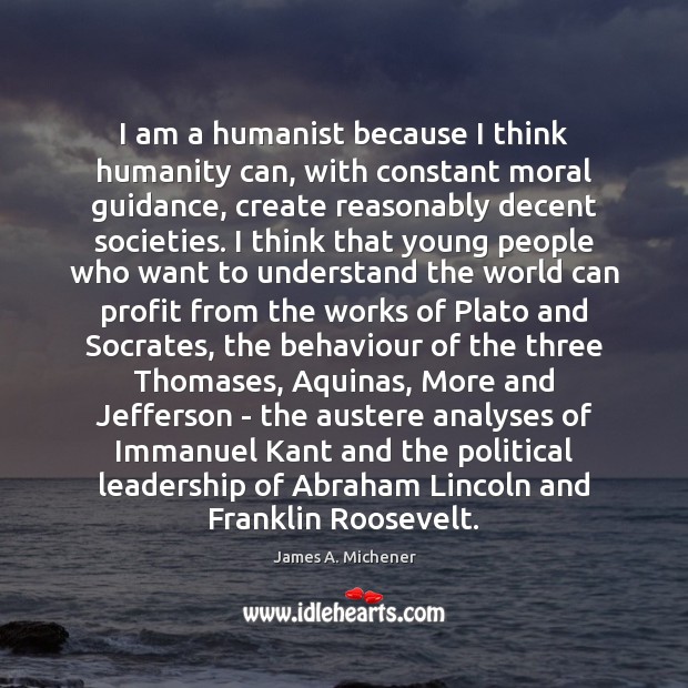I am a humanist because I think humanity can, with constant moral James A. Michener Picture Quote
