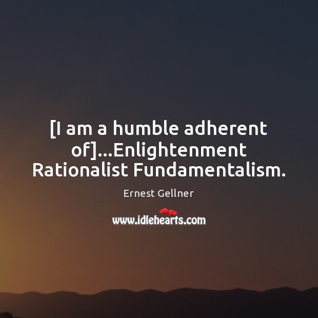 [I am a humble adherent of]…Enlightenment Rationalist Fundamentalism. Ernest Gellner Picture Quote
