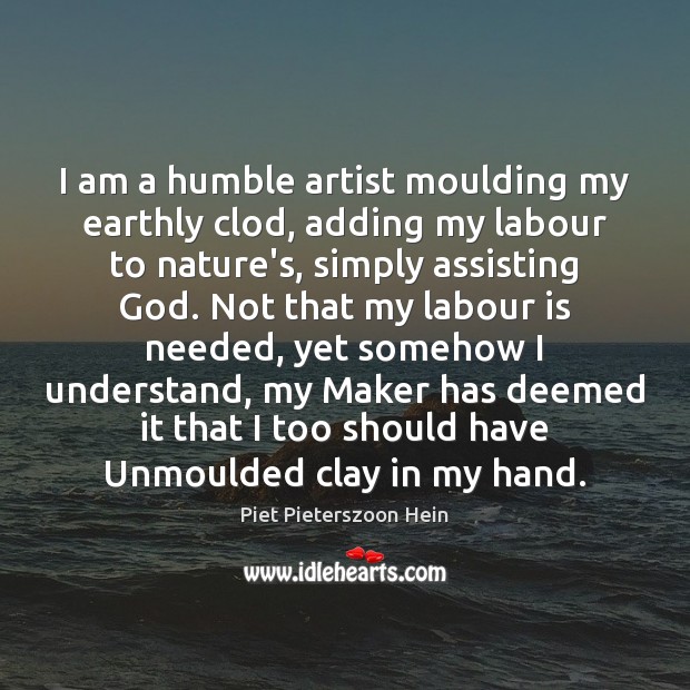I am a humble artist moulding my earthly clod, adding my labour Piet Pieterszoon Hein Picture Quote
