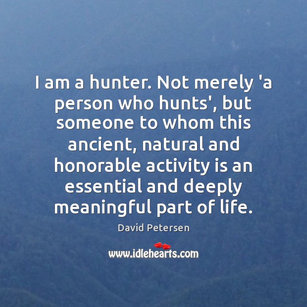 I am a hunter. Not merely ‘a person who hunts’, but someone David Petersen Picture Quote
