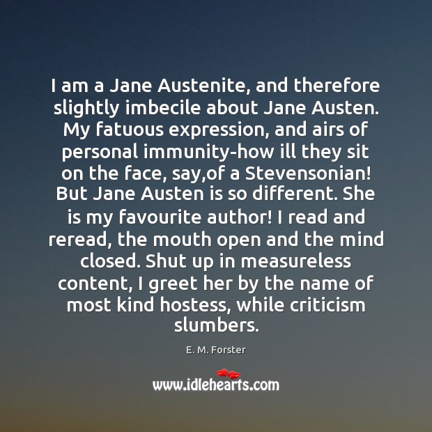 I am a Jane Austenite, and therefore slightly imbecile about Jane Austen. E. M. Forster Picture Quote