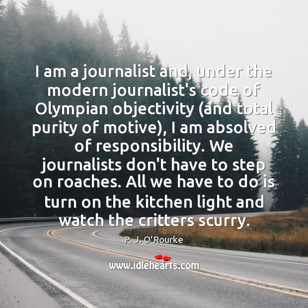 I am a journalist and, under the modern journalist’s code of Olympian P. J. O’Rourke Picture Quote
