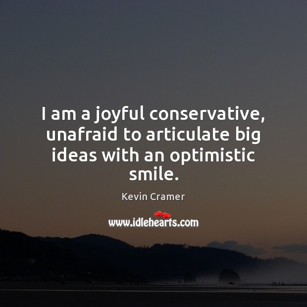 I am a joyful conservative, unafraid to articulate big ideas with an optimistic smile. Kevin Cramer Picture Quote