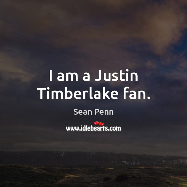 I am a Justin Timberlake fan. Sean Penn Picture Quote