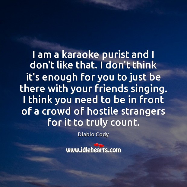 I am a karaoke purist and I don’t like that. I don’t Diablo Cody Picture Quote