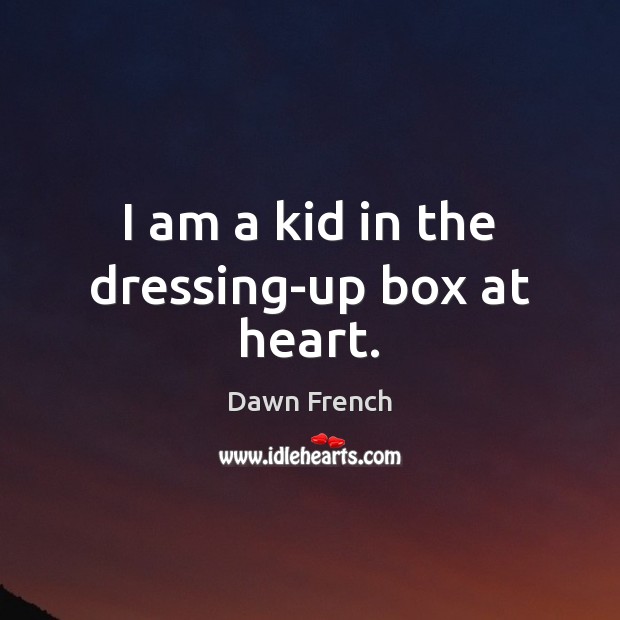 I am a kid in the dressing-up box at heart. Dawn French Picture Quote