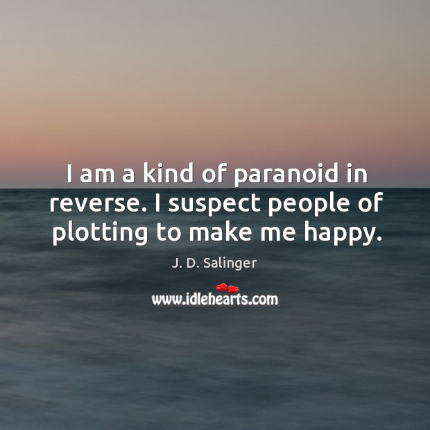 I am a kind of paranoid in reverse. I suspect people of plotting to make me happy. Image