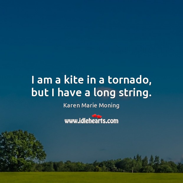 I am a kite in a tornado, but I have a long string. Karen Marie Moning Picture Quote