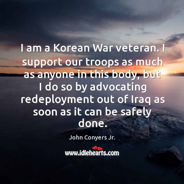I am a korean war veteran. I support our troops as much as anyone in this body John Conyers Jr. Picture Quote