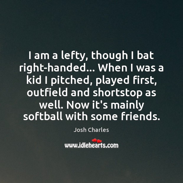 I am a lefty, though I bat right-handed… When I was a Image