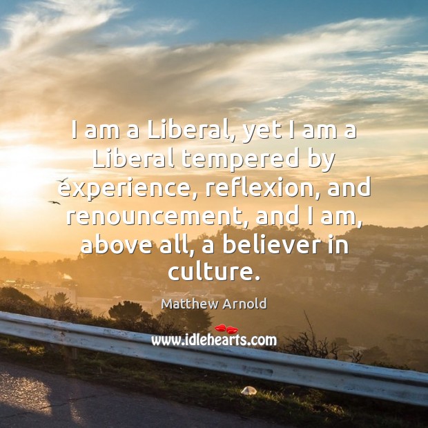 I am a Liberal, yet I am a Liberal tempered by experience, Culture Quotes Image
