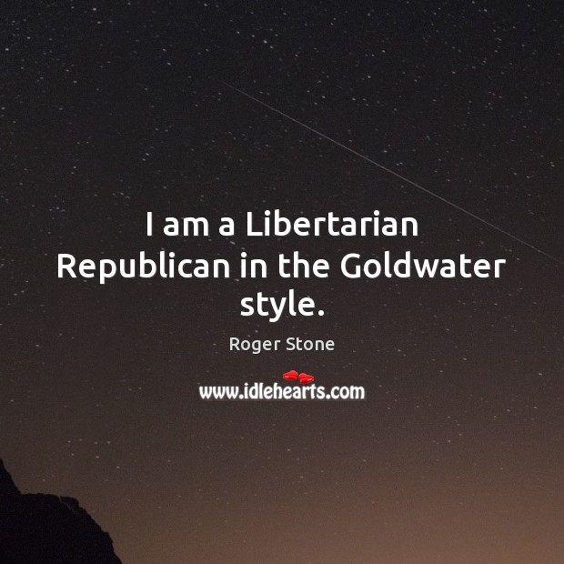I am a Libertarian Republican in the Goldwater style. Roger Stone Picture Quote