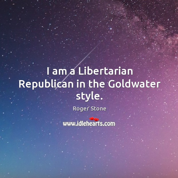 I am a libertarian republican in the goldwater style. Roger Stone Picture Quote
