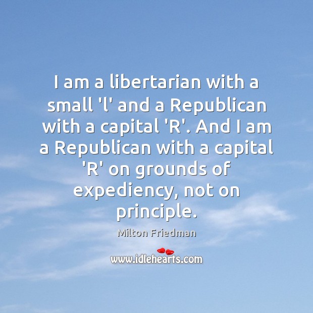 I am a libertarian with a small ‘l’ and a Republican with Milton Friedman Picture Quote