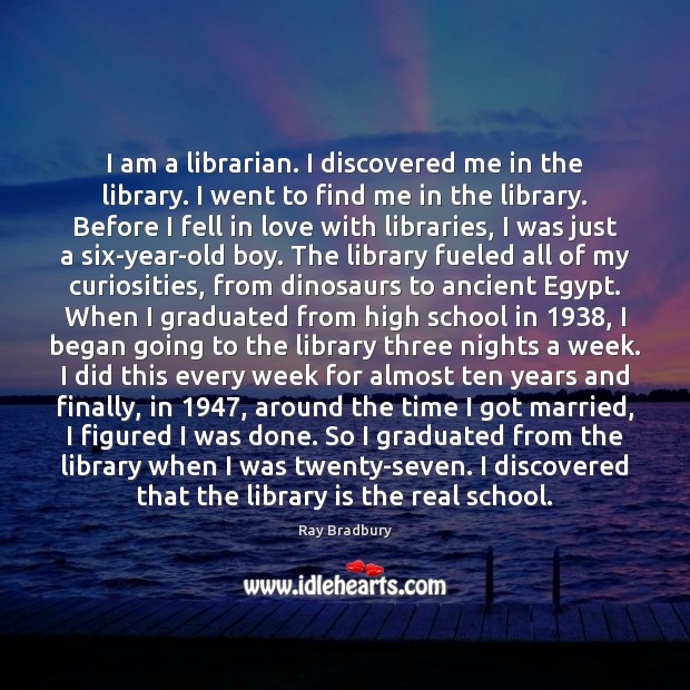 I am a librarian. I discovered me in the library. I went Ray Bradbury Picture Quote