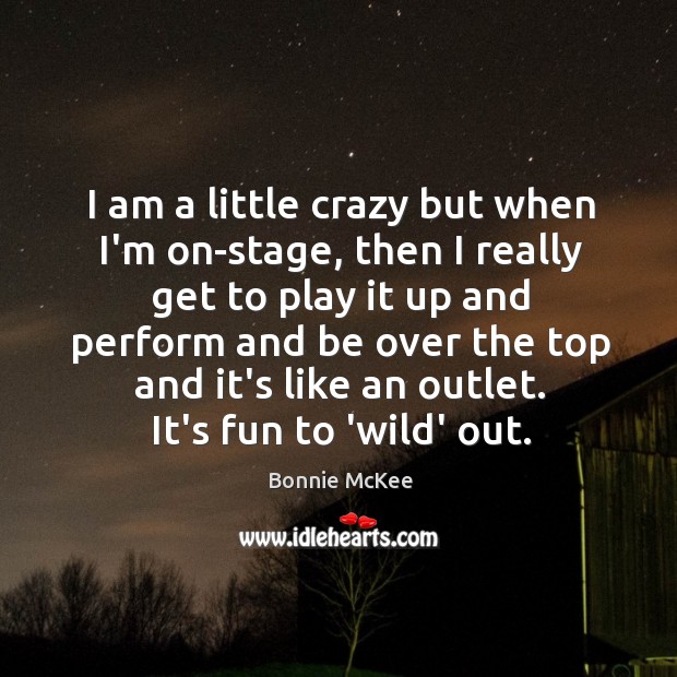 I am a little crazy but when I’m on-stage, then I really Image