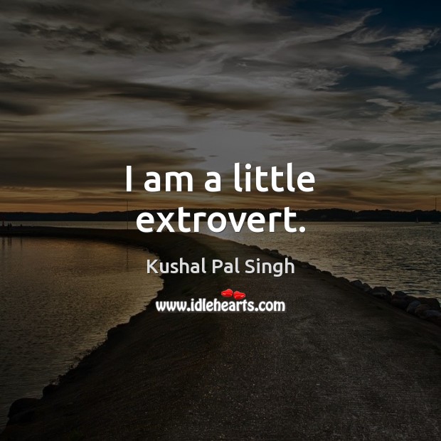 I am a little extrovert. Kushal Pal Singh Picture Quote
