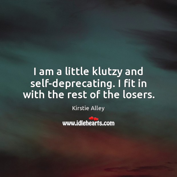 I am a little klutzy and self-deprecating. I fit in with the rest of the losers. Kirstie Alley Picture Quote