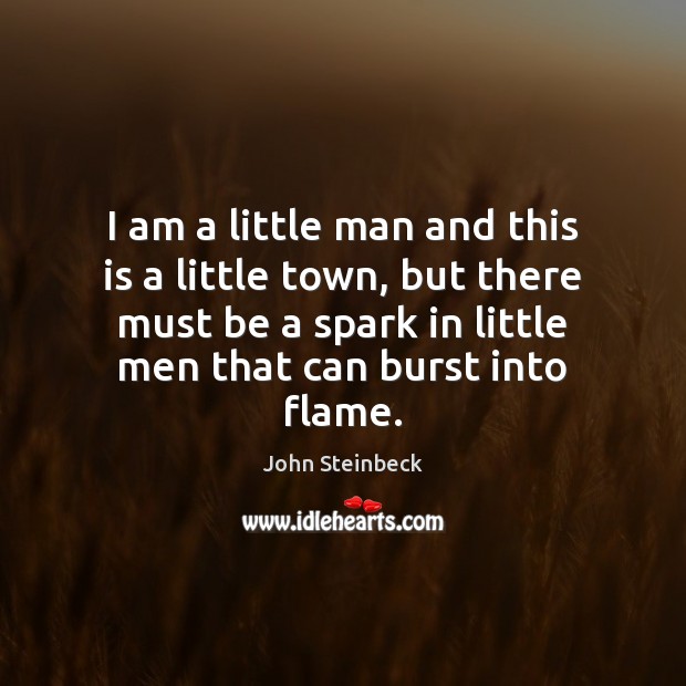 I am a little man and this is a little town, but John Steinbeck Picture Quote