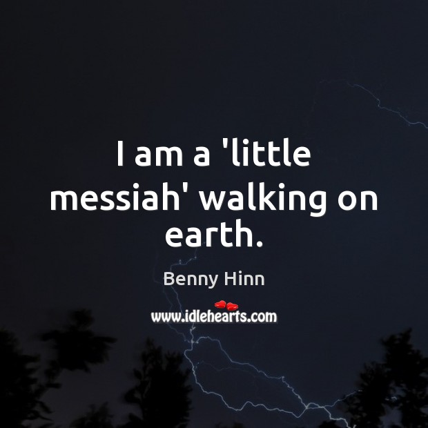 I am a ‘little messiah’ walking on earth. Benny Hinn Picture Quote