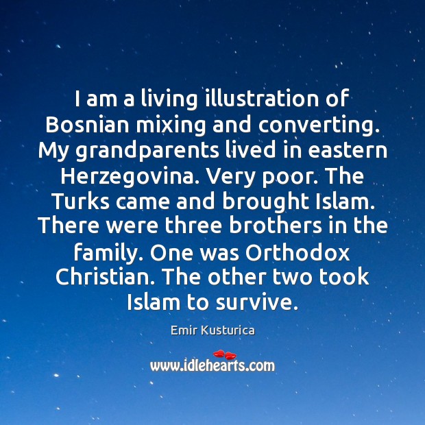 I am a living illustration of Bosnian mixing and converting. My grandparents Emir Kusturica Picture Quote