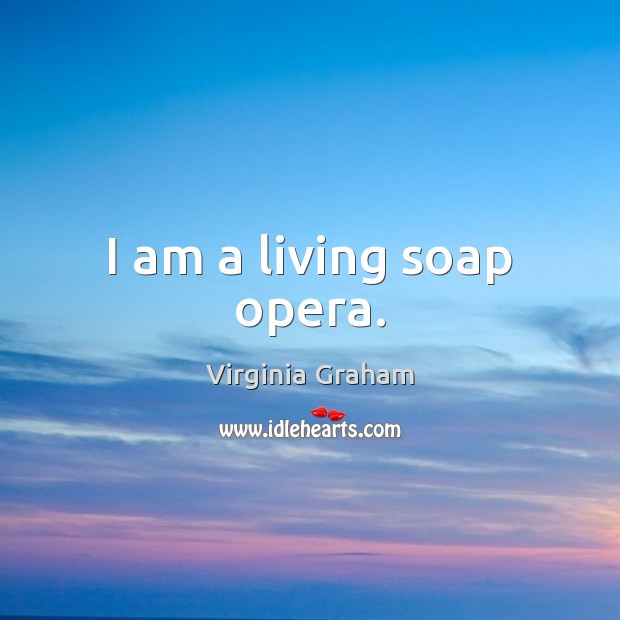 I am a living soap opera. Virginia Graham Picture Quote