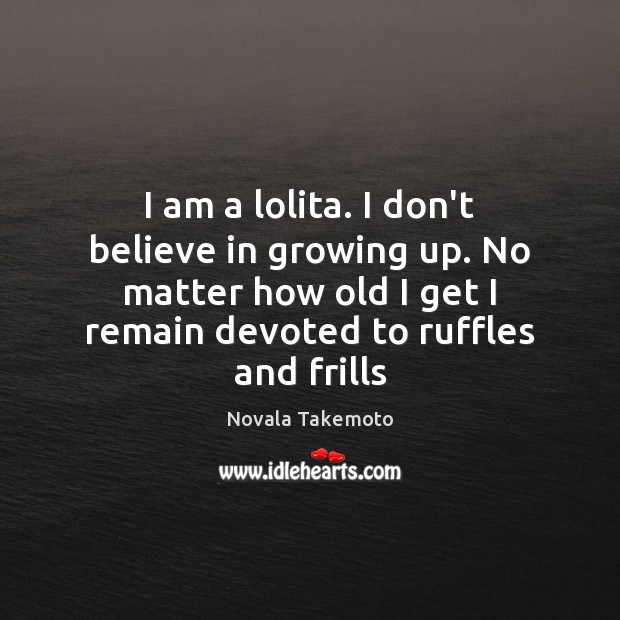 I am a lolita. I don’t believe in growing up. No matter Novala Takemoto Picture Quote
